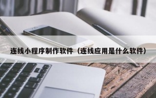 德清连线小程序制作软件（连线应用是什么软件）