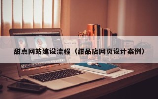 德清甜点网站建设流程（甜品店网页设计案例）