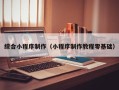 德清综合小程序制作（小程序制作教程零基础）