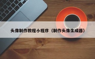德清头像制作教程小程序（制作头像生成器）