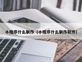 德清小程序什么制作（小程序什么制作软件）