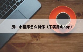德清房山小程序怎么制作（下载房山app）