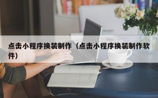 德清点击小程序换装制作（点击小程序换装制作软件）