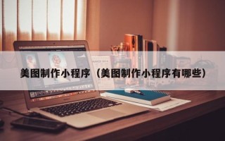 德清美图制作小程序（美图制作小程序有哪些）