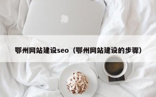 德清鄂州网站建设seo（鄂州网站建设的步骤）