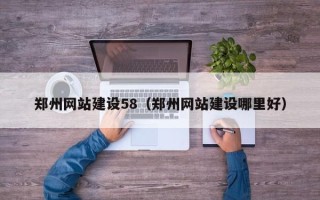 德清郑州网站建设58（郑州网站建设哪里好）