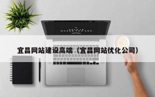 德清宜昌网站建设高端（宜昌网站优化公司）