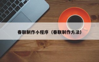 德清春联制作小程序（春联制作方法）