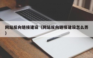 德清网站反向链接建设（网站反向链接建设怎么弄）