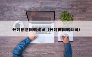 德清开封创意网站建设（开封做网站公司）